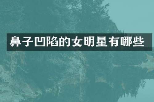 鼻子凹陷的女明星有哪些