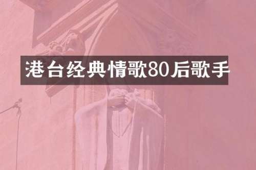 港台经典情歌80后歌手