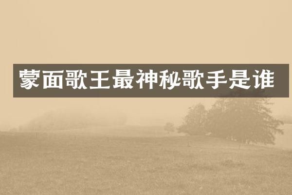 蒙面歌王最神秘歌手是谁