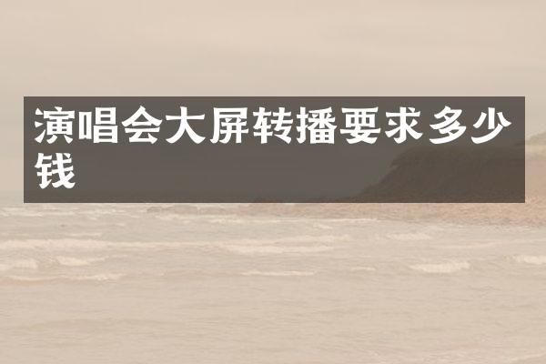 演唱会大屏转播要求多少钱