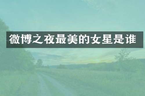 微博之夜最美的女星是谁