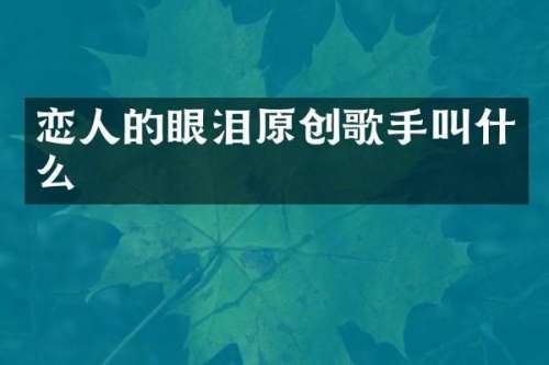 恋人的眼泪原创歌手叫什么