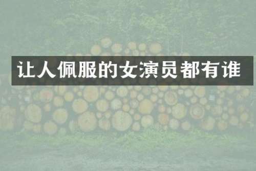 让人佩服的女演员都有谁