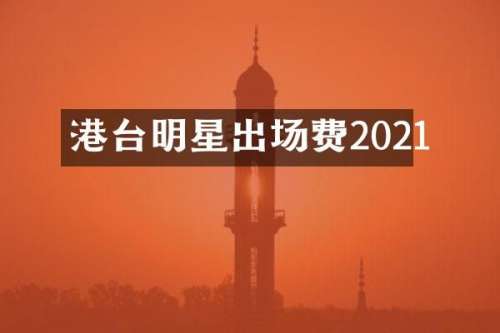 港台明星出场费2021