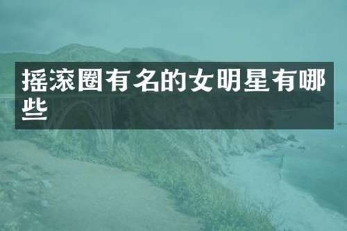 摇滚圈有名的女明星有哪些