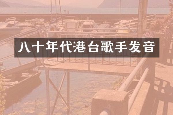 八十年代港台歌手发音