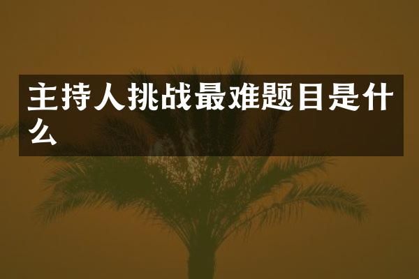 主持人挑战最难题目是什么