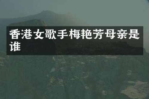 香港女歌手梅艳芳母亲是谁