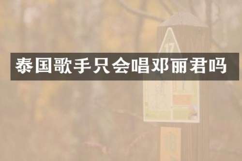 泰国歌手只会唱邓丽君吗
