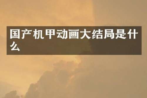 国产机甲动画大结局是什么
