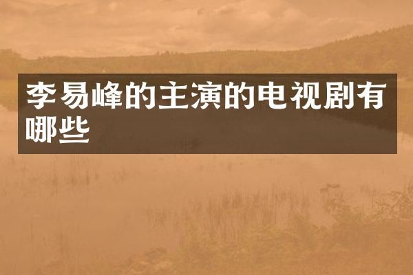 李易峰的主演的电视剧有哪些