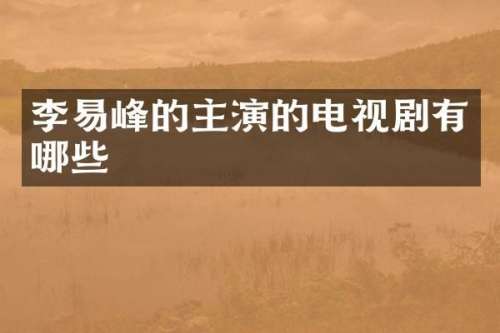 李易峰的主演的电视剧有哪些