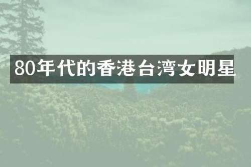 80年代的香港台湾女明星