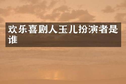 欢乐喜剧人玉儿扮演者是谁