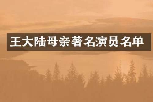 王大陆母亲著名演员名单