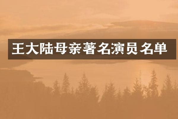 王大陆母亲著名演员名单