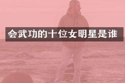 会武功的十位女明星是谁