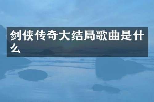 剑侠传奇大结局歌曲是什么