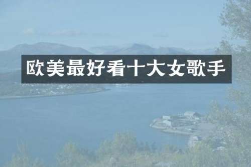 欧美最好看十大女歌手