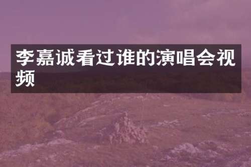李嘉诚看过谁的演唱会视频