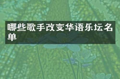 哪些歌手改变华语乐坛名单