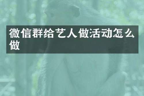 微信群给艺人做活动怎么做