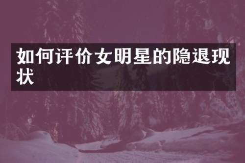 如何评价女明星的隐退现状