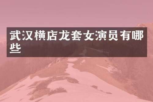 武汉横店龙套女演员有哪些