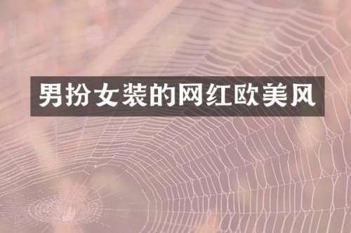 男扮女装的网红欧美风
