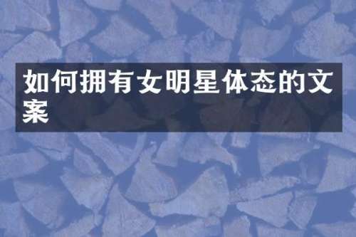 如何拥有女明星体态的文案