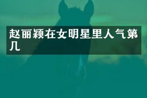赵丽颖在女明星里人气第几