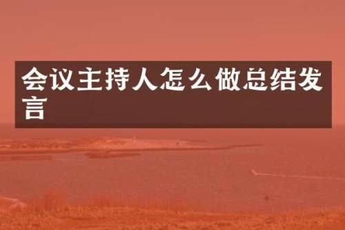 会议主持人怎么做总结发言