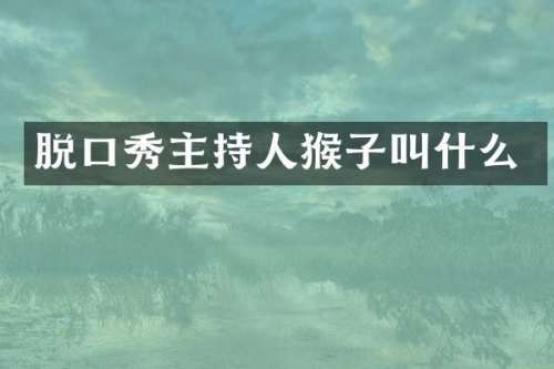 脱口秀主持人猴子叫什么