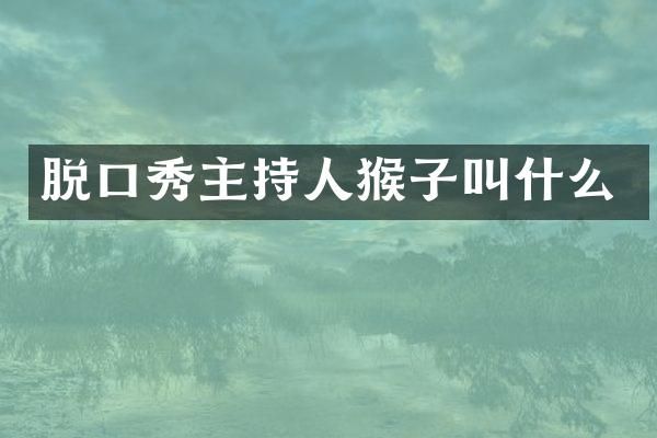 脱口秀主持人猴子叫什么