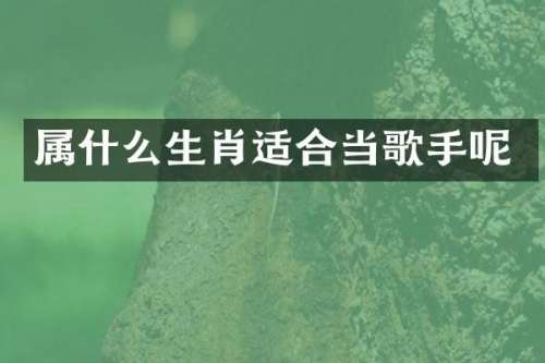 生肖适合当歌手呢
