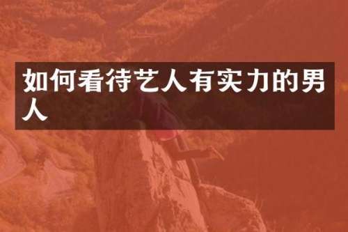 如何看待艺人有实力的男人