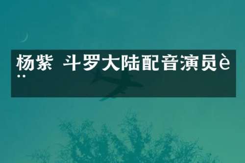 杨紫 斗罗大陆配音演员表
