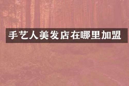 手艺人美发店在哪里加盟