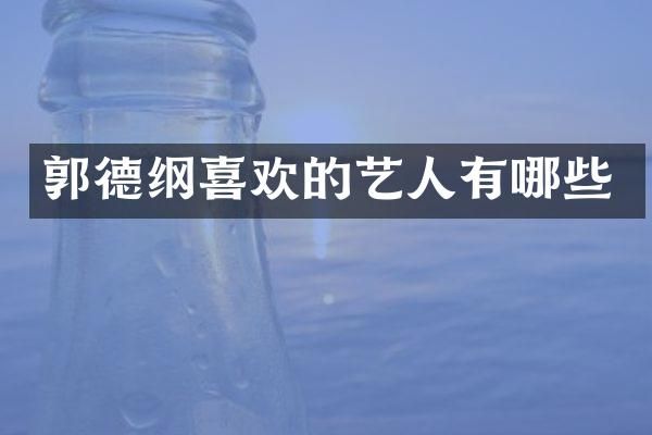 郭德纲喜欢的艺人有哪些