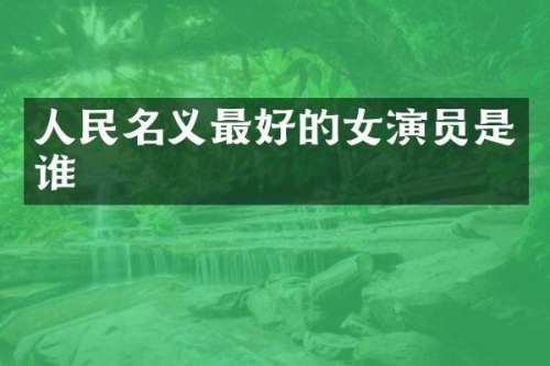 人民名义最好的女演员是谁