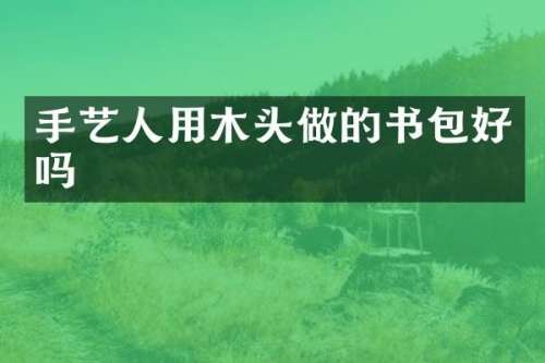 手艺人用木头做的书包好吗