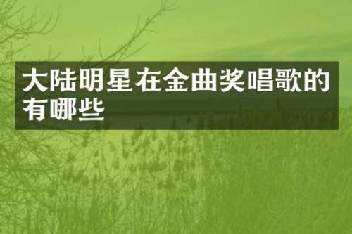 大陆明星在金曲奖唱歌的有哪些