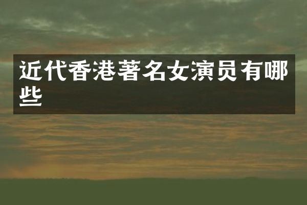 近代香港著名女演员有哪些