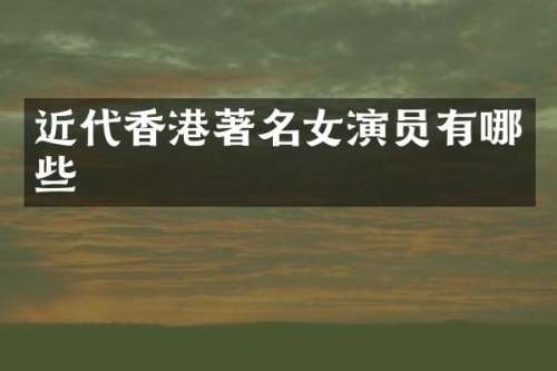 近代香港著名女演员有哪些