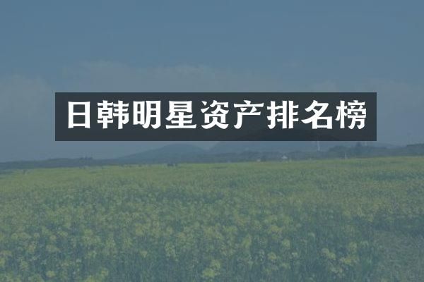 日韩明星资产排名榜