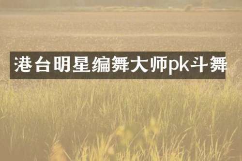 港台明星编舞大师pk斗舞