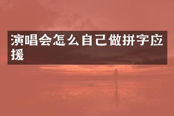 演唱会怎么自己做拼字应援