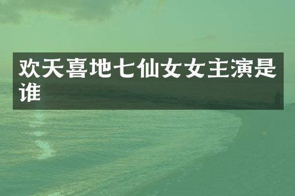 欢天喜地七仙女女主演是谁