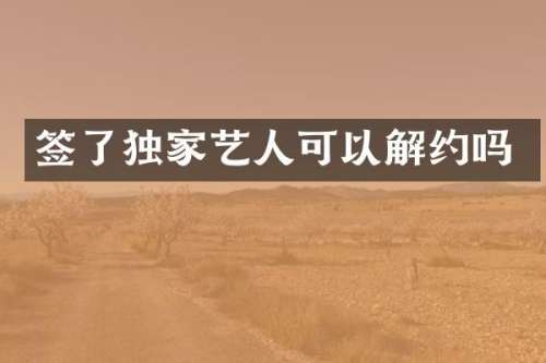 签了独家艺人可以解约吗