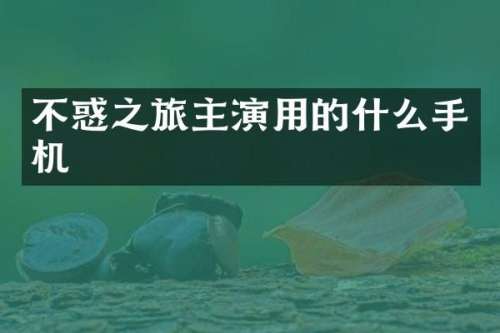 不惑之旅主演用的什么手机